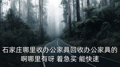 石家庄哪里收办公家具回收办公家具的啊哪里有呀 着急买 能快速