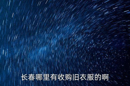长春哪里有收购旧衣服的啊