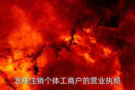 如何注销自己的营业执照，怎样注销个体工商户的营业执照