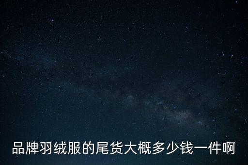 品牌羽绒服的尾货大概多少钱一件啊