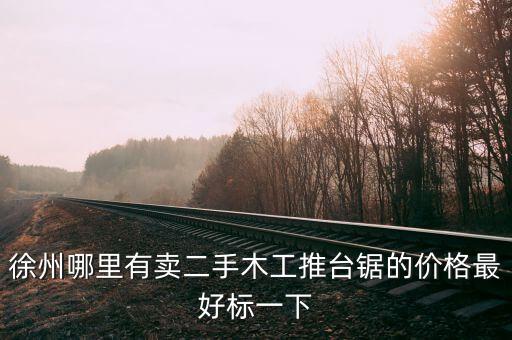 徐州哪里有卖二手木工推台锯的价格最好标一下