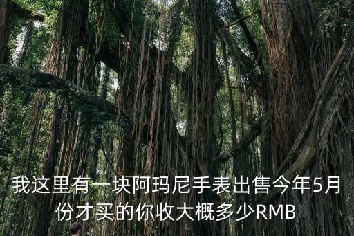 我这里有一块阿玛尼手表出售今年5月份才买的你收大概多少RMB