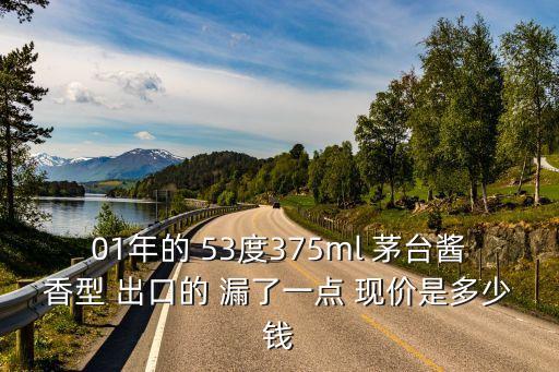 01年的 53度375ml 茅台酱香型 出口的 漏了一点 现价是多少钱