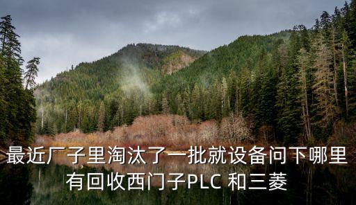 最近厂子里淘汰了一批就设备问下哪里有回收西门子PLC 和三菱