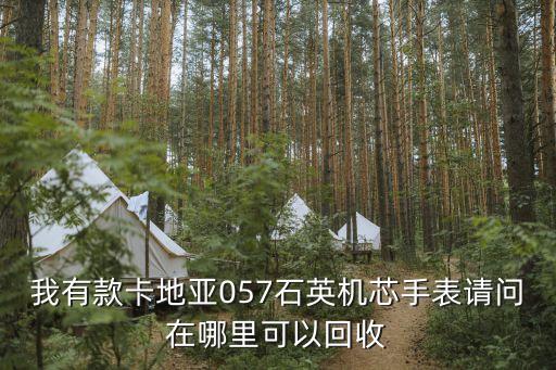 我有款卡地亚057石英机芯手表请问在哪里可以回收