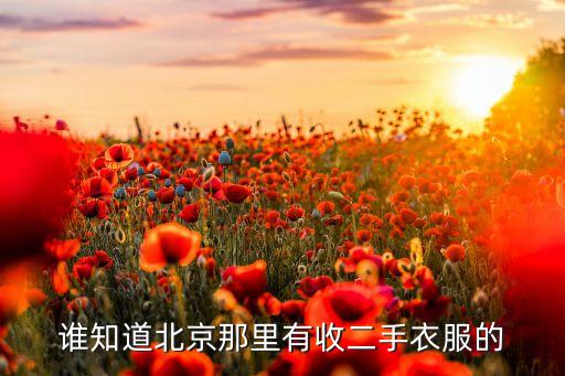 附近上门收旧衣服北京，谁知道北京那里有收二手衣服的