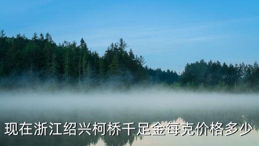 绍兴黄金回收多少钱一克今天，现在在绍兴黄金的价格是多少