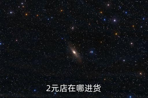 开个二元店在哪里进货呢，开两元店到哪里进货