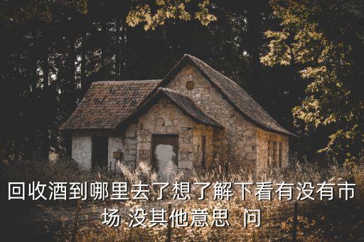 襄阳回收烟酒在哪个地方啊，好吧其实我是想问有没有收购酒的地方