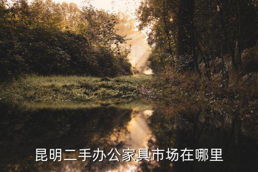 昆明二手办公家具市场在哪里
