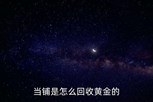 当铺是怎么回收黄金的