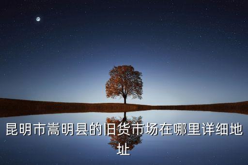 旧货二手市场地址，昆明 旧货市场在哪