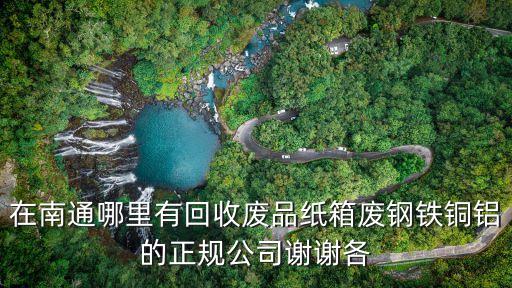 在南通哪里有回收废品纸箱废钢铁铜铝的正规公司谢谢各