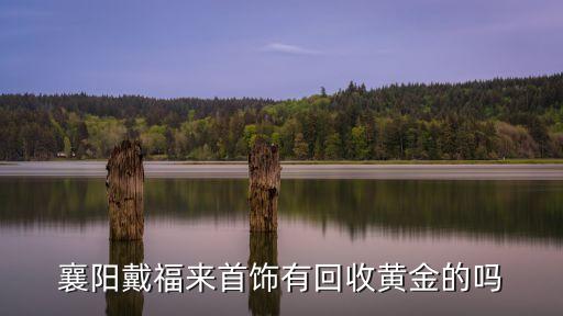 襄阳戴福来首饰有回收黄金的吗