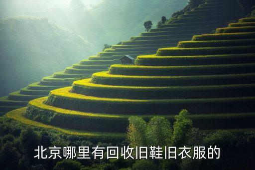北京哪里有回收旧鞋旧衣服的