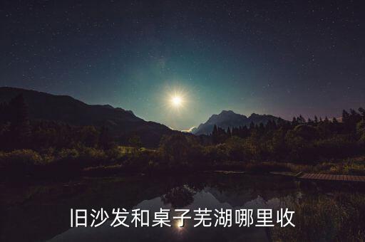 旧沙发和桌子芜湖哪里收