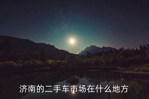 济南的二手车市场在什么地方
