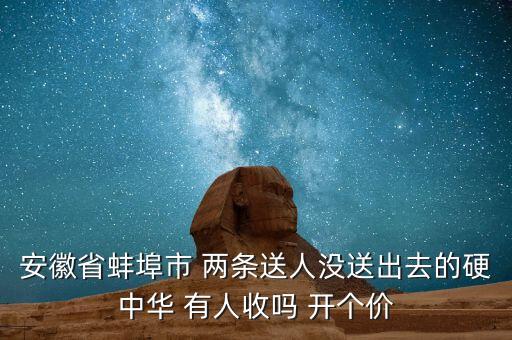 安徽省蚌埠市 两条送人没送出去的硬中华 有人收吗 开个价