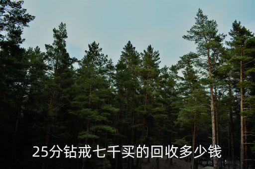 25分钻戒七千买的回收多少钱
