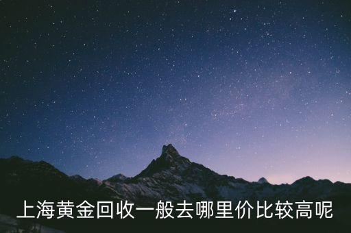 上海黄金回收一般去哪里价比较高呢