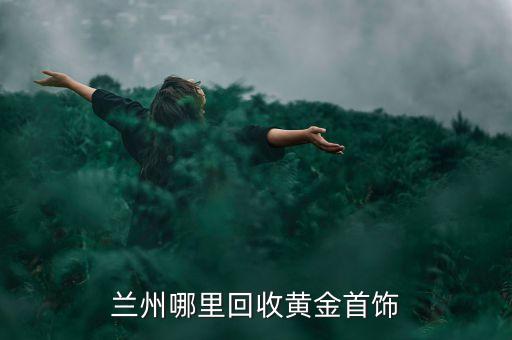 兰州哪里回收黄金首饰