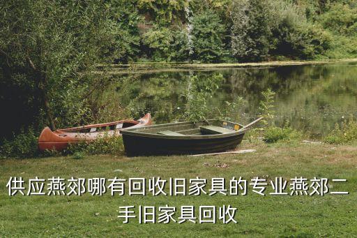 供应燕郊哪有回收旧家具的专业燕郊二手旧家具回收