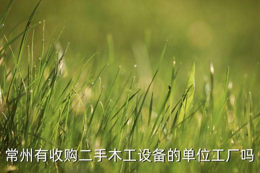 常州有收购二手木工设备的单位工厂吗