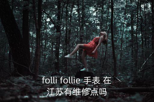 folli follie 手表 在江苏有维修点吗
