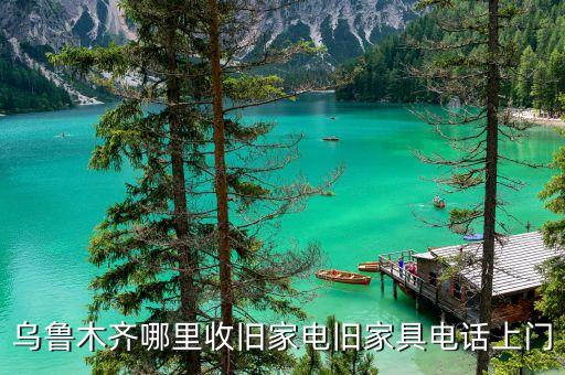 乌鲁木齐哪里收旧家电旧家具电话上门