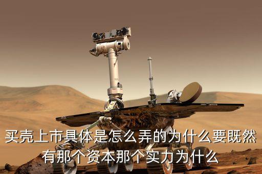 买壳上市具体是怎么弄的为什么要既然有那个资本那个实力为什么