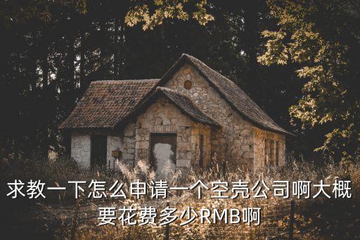 求教一下怎么申请一个空壳公司啊大概要花费多少RMB啊