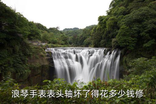 浪琴手表表头轴坏了得花多少钱修