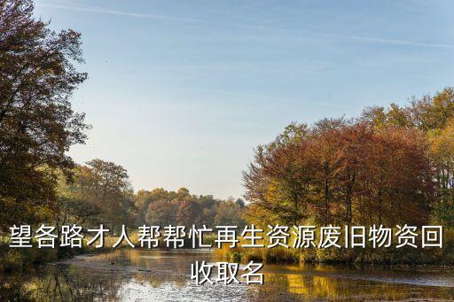 望各路才人帮帮忙再生资源废旧物资回收取名