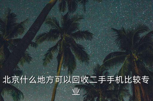 北京什么地方可以回收二手手机比较专业