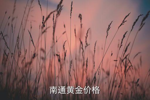 南通黄金回收价格查询今日价格表，南通黄金价格