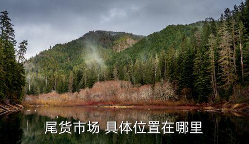 尾货市场在哪里 就在这里了，尾货市场 具体位置在哪里