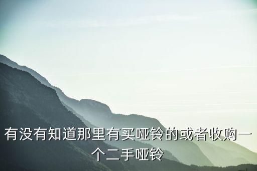 有没有知道那里有买哑铃的或者收购一个二手哑铃