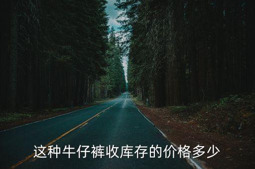 这种牛仔裤收库存的价格多少
