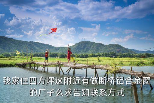 我家住四方坪这附近有做断桥铝合金窗的厂子么求告知联系方式