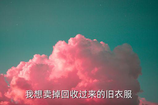 我想卖掉回收过来的旧衣服