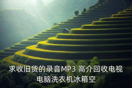 求收旧货的录音MP3 高介回收电视电脑洗衣机冰箱空