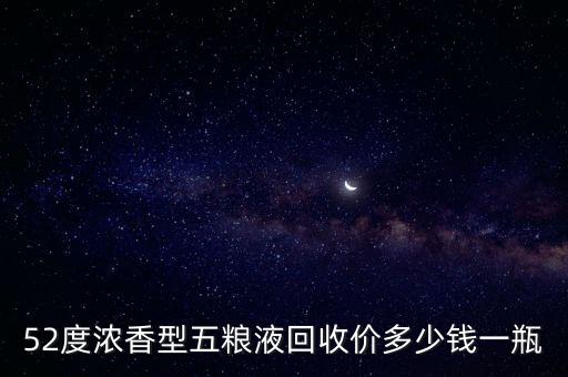 回收五粮液老酒，52度浓香型五粮液回收价多少钱一瓶