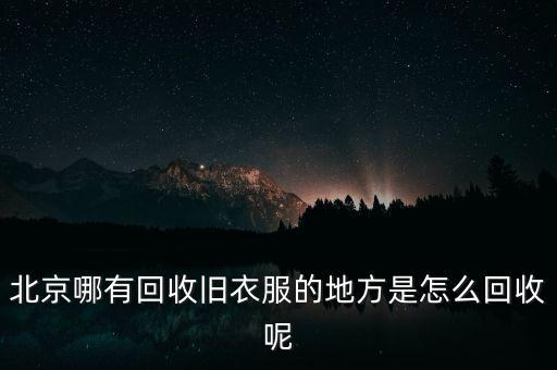 北京哪有回收旧衣服的地方是怎么回收呢