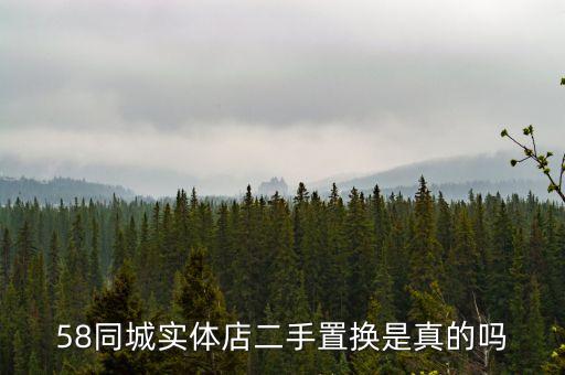 58同城实体店二手置换是真的吗