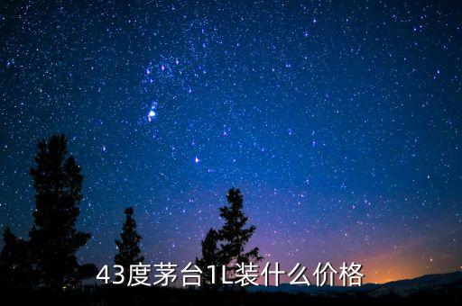 43度茅台1L装什么价格
