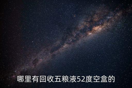 哪里有回收五粮液52度空盒的