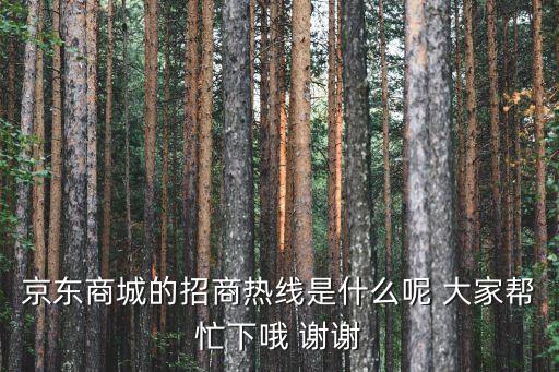京东商城的招商热线是什么呢 大家帮忙下哦 谢谢