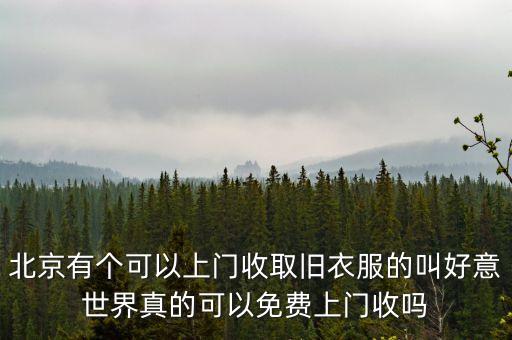 北京有个可以上门收取旧衣服的叫好意世界真的可以免费上门收吗