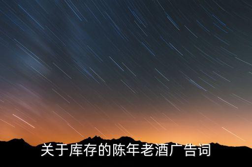 回收老酒的句子说说，关于库存的陈年老酒广告词