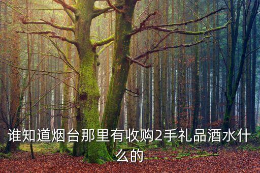 烟台收酒的联系电话，谁知道烟台哪里有回收烟酒的